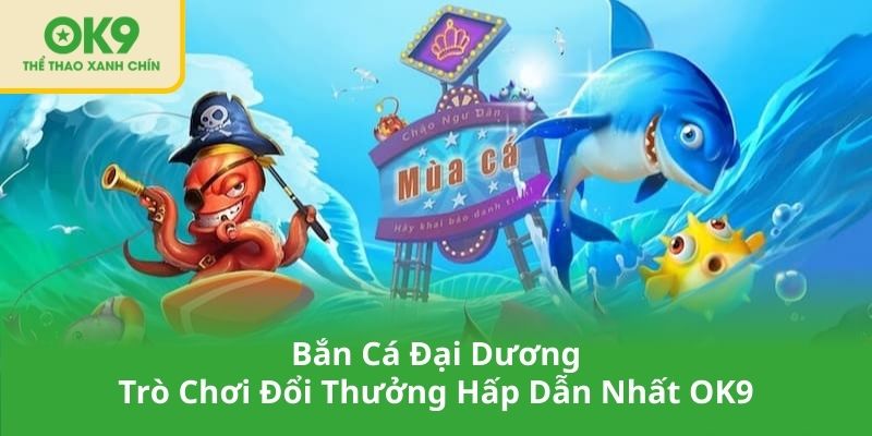 Bắn Cá Đại Dương – Trò Chơi Đổi Thưởng Hấp Dẫn Nhất OK9