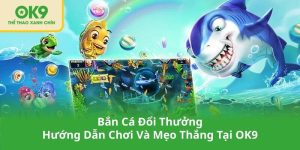 Bắn Cá Đổi Thưởng – Hướng Dẫn Chơi Và Mẹo Thắng Tại OK9