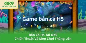 Bắn Cá H5 Tại OK9 – Chiến Thuật Và Mẹo Chơi Thắng Lớn