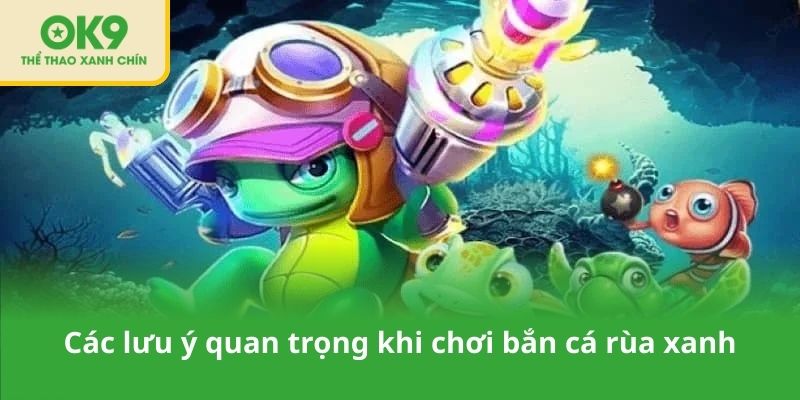 Các lưu ý quan trọng khi chơi bắn cá rùa xanh