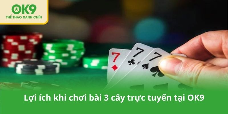 Lợi ích khi chơi bài 3 cây trực tuyến tại OK9