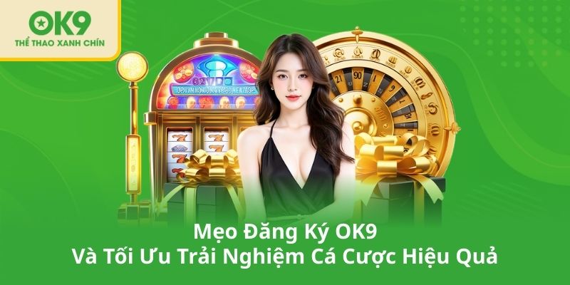 Mẹo Đăng Ký OK9 Và Tối Ưu Trải Nghiệm Cá Cược Hiệu Quả