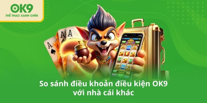 So sánh điều khoản điều kiện OK9 với nhà cái khác